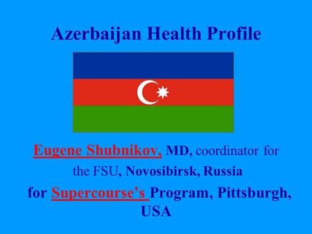 Azerbaijan Health Profile Eugene Shubnikov, Eugene Shubnikov, MD, coordinator for the FSU, Novosibirsk, Russia for Supercourse’s Program, Pittsburgh, USASupercourse’s.