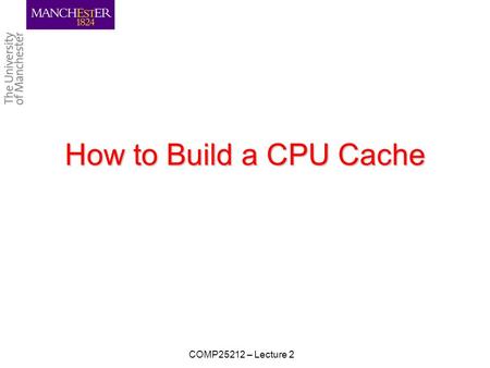 How to Build a CPU Cache COMP25212 – Lecture 2. Learning Objectives To understand: –how cache is logically structured –how cache operates CPU reads CPU.