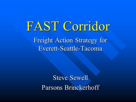 FAST Corridor Freight Action Strategy for Everett-Seattle-Tacoma Steve Sewell Parsons Brinckerhoff.