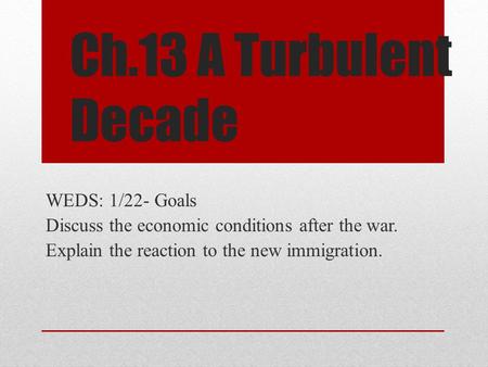 Ch.13 A Turbulent Decade WEDS: 1/22- Goals Discuss the economic conditions after the war. Explain the reaction to the new immigration.
