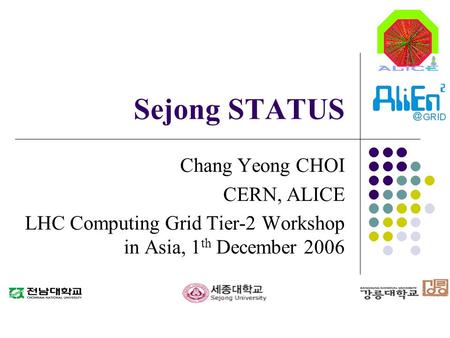 Sejong STATUS Chang Yeong CHOI CERN, ALICE LHC Computing Grid Tier-2 Workshop in Asia, 1 th December 2006.