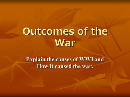 Outcomes of the War Explain the causes of WWI and How it caused the war.