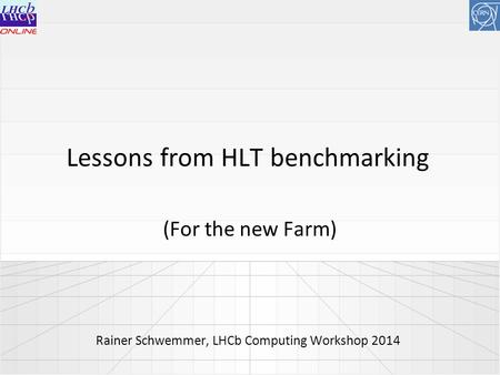 Lessons from HLT benchmarking (For the new Farm) Rainer Schwemmer, LHCb Computing Workshop 2014.