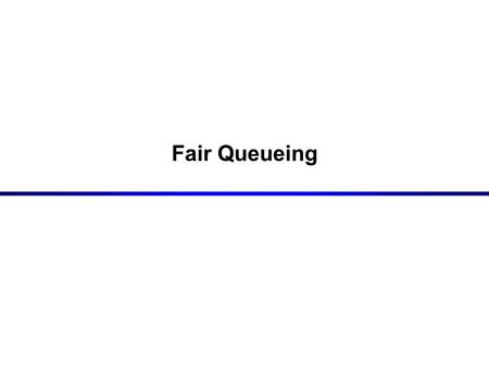 Fair Queueing. 2 First-Come-First Served (FIFO) Packets are transmitted in the order of their arrival Advantage: –Very simple to implement Disadvantage: