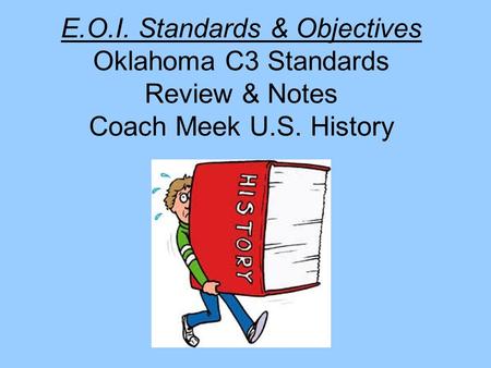 E.O.I. Standards & Objectives Oklahoma C3 Standards Review & Notes Coach Meek U.S. History.