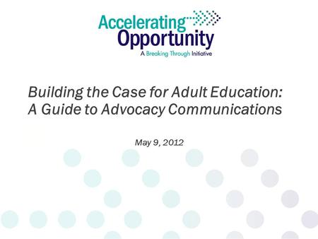 May 9, 2012 Building the Case for Adult Education: A Guide to Advocacy Communications.