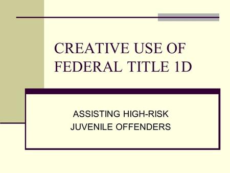CREATIVE USE OF FEDERAL TITLE 1D ASSISTING HIGH-RISK JUVENILE OFFENDERS.