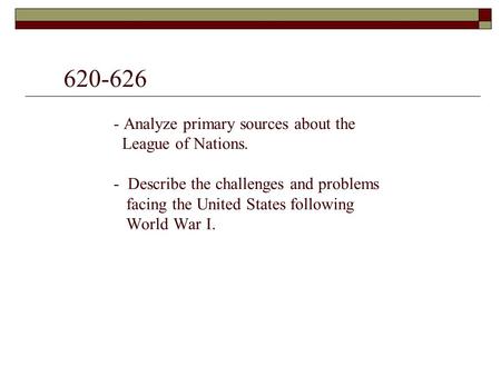 620-626 - Analyze primary sources about the League of Nations. - Describe the challenges and problems facing the United States following World War I.