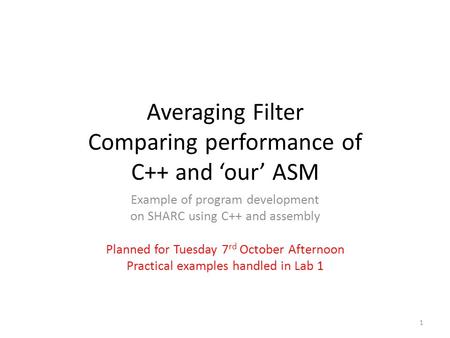 Averaging Filter Comparing performance of C++ and ‘our’ ASM Example of program development on SHARC using C++ and assembly Planned for Tuesday 7 rd October.