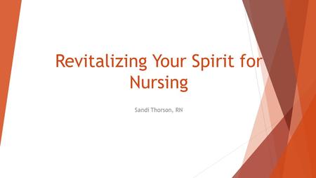 Revitalizing Your Spirit for Nursing Sandi Thorson, RN.