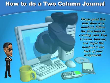 How to do a Two Column Journal Please print this slide show as a handout, follow the directions in creating your Two Column Journal, and staple the handout.