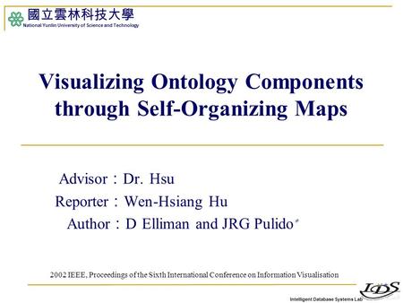 Intelligent Database Systems Lab 國立雲林科技大學 National Yunlin University of Science and Technology 1 Visualizing Ontology Components through Self-Organizing.
