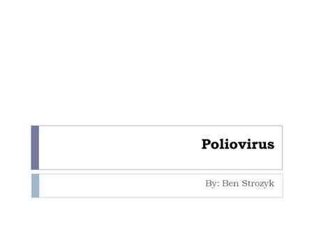Poliovirus By: Ben Strozyk. Poliovirus  Causes poliomyelitis (aka polio) or infantile paralysis.