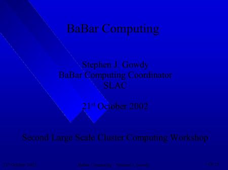 21 st October 2002BaBar Computing – Stephen J. Gowdy 1 Of 25 BaBar Computing Stephen J. Gowdy BaBar Computing Coordinator SLAC 21 st October 2002 Second.