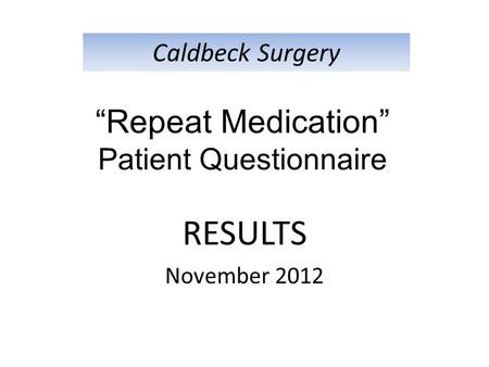 RESULTS November 2012 Caldbeck Surgery “Repeat Medication” Patient Questionnaire.
