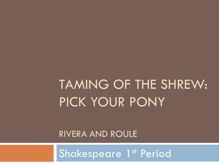 TAMING OF THE SHREW: PICK YOUR PONY RIVERA AND ROULE Shakespeare 1 st Period.