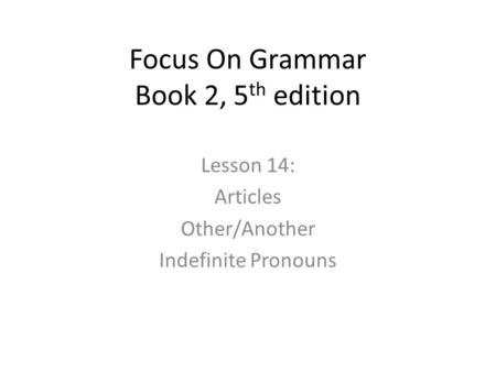 Focus On Grammar Book 2, 5 th edition Lesson 14: Articles Other/Another Indefinite Pronouns.