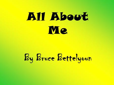 All About Me By Bruce Bettelyoun. My Family Mom – Freda Dad – Bruce (deceased) Older brother – Keanu Older sister – Jasmine Younger brother – Sabastian.