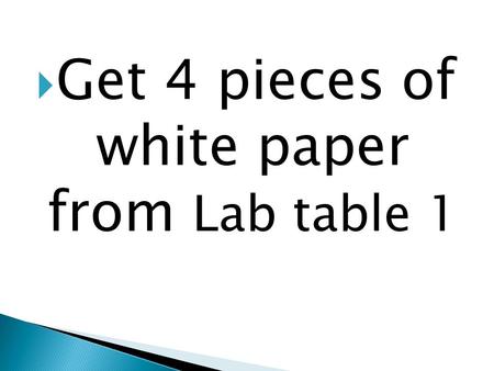  Get 4 pieces of white paper from Lab table 1.