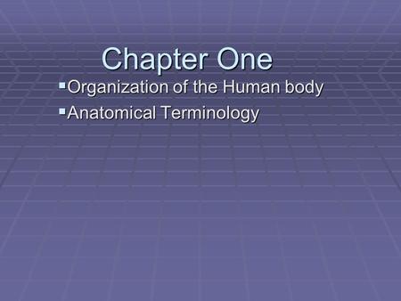 Chapter One  Organization of the Human body  Anatomical Terminology.