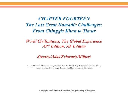 CHAPTER FOURTEEN The Last Great Nomadic Challenges: From Chinggis Khan to Timur World Civilizations, The Global Experience AP* Edition, 5th Edition Stearns/Adas/Schwartz/Gilbert.