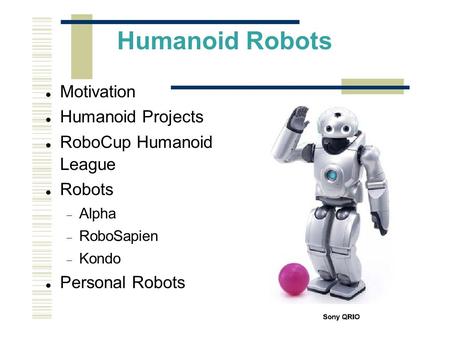 Humanoid Robots Motivation Humanoid Projects RoboCup Humanoid League Robots  Alpha  RoboSapien  Kondo Personal Robots.