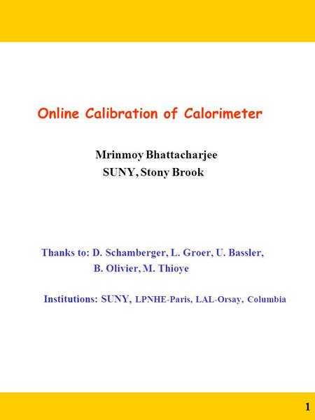 1 Online Calibration of Calorimeter Mrinmoy Bhattacharjee SUNY, Stony Brook Thanks to: D. Schamberger, L. Groer, U. Bassler, B. Olivier, M. Thioye Institutions: