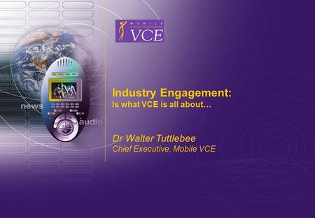 Www.mobilevce.com © 2009 Mobile VCE Industry Engagement: Is what VCE is all about… Dr Walter Tuttlebee Chief Executive, Mobile VCE.