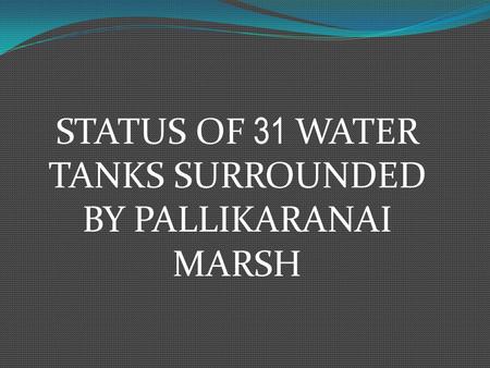 STATUS OF 31 WATER TANKS SURROUNDED BY PALLIKARANAI MARSH