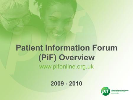 Www.pifonline.org.uk 2009 - 2010 Patient Information Forum (PiF) Overview.