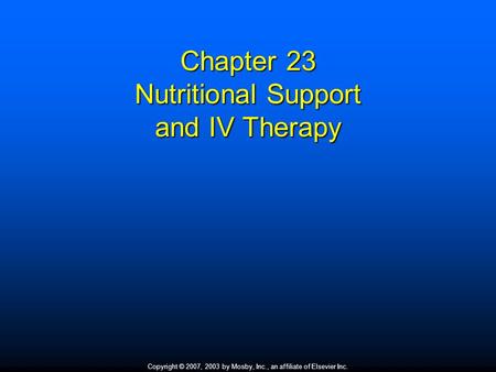 Copyright © 2007, 2003 by Mosby, Inc., an affiliate of Elsevier Inc. Chapter 23 Nutritional Support and IV Therapy.