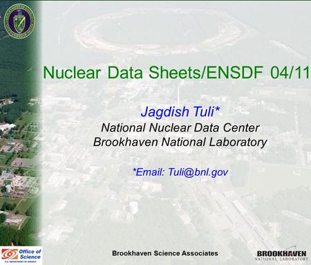 Jag Tuli NSDD-April, 2011 Nuclear Data Sheets/ENSDF 04/11 Jagdish Tuli* National Nuclear Data Center Brookhaven National Laboratory *