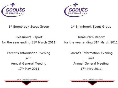 1 st Emmbrook Scout Group Treasurer’s Report for the year ending 31 st March 2011 Parent’s Information Evening and Annual General Meeting 17 th May 2011.