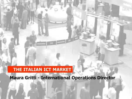 THE ITALIAN ICT MARKET Maura Gritti - International Operations Director.