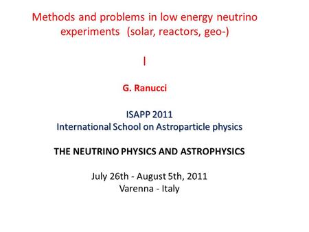 Methods and problems in low energy neutrino experiments (solar, reactors, geo-) I G. Ranucci ISAPP 2011 International School on Astroparticle physics THE.