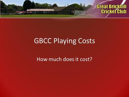 GBCC Playing Costs How much does it cost?. History At Great Brickhill Cricket Club a number of years ago, due to the arduous task of collecting playing.