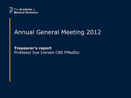 Annual General Meeting 2012 Treasurer’s report Professor Sue Iversen CBE FMedSci.