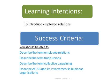 BM Unit 2 - LO21 Success Criteria: Learning Intentions: You should be able to: Describe the term employee relations Describe the term trade unions Describe.