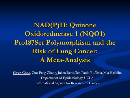 NAD(P)H: Quinone Oxidoreductase 1 (NQO1) Pro187Ser Polymorphism and the Risk of Lung Cancer: A Meta-Analysis Chun Chao, Zuo-Feng Zhang, Julien Berthiller,