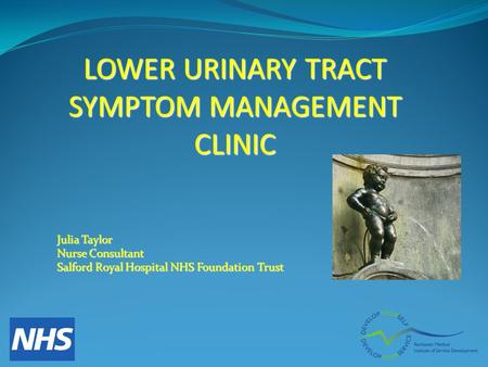LOWER URINARY TRACT SYMPTOM MANAGEMENT CLINIC Julia Taylor Nurse Consultant Salford Royal Hospital NHS Foundation Trust.