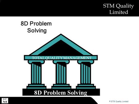 © ABSL Power Solutions 2007 © STM Quality Limited STM Quality Limited 8D Problem Solving TOTAL QUALITY MANAGEMENT 8D Problem Solving.