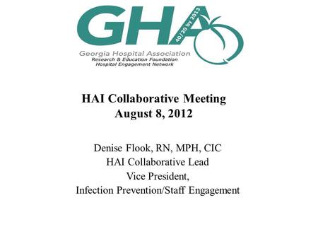 HAI Collaborative Meeting August 8, 2012 Denise Flook, RN, MPH, CIC HAI Collaborative Lead Vice President, Infection Prevention/Staff Engagement.