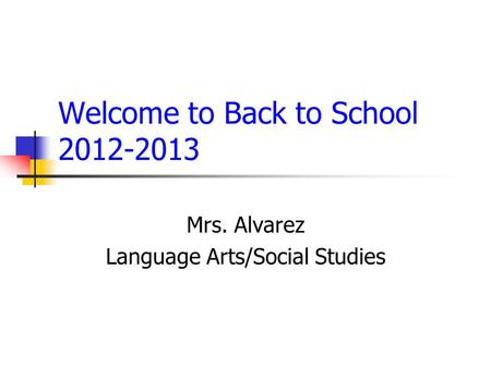 Welcome to Back to School 2012-2013 Mrs. Alvarez Language Arts/Social Studies.