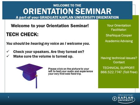 Your Orientation Seminar Facilitator: JANE DOE First Term Support Having technical issues? Contact TECHNICAL SUPPORT: 866.544.7747 (Toll Free) 1 Welcome.