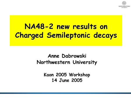 NA48-2 new results on Charged Semileptonic decays Anne Dabrowski Northwestern University Kaon 2005 Workshop 14 June 2005.