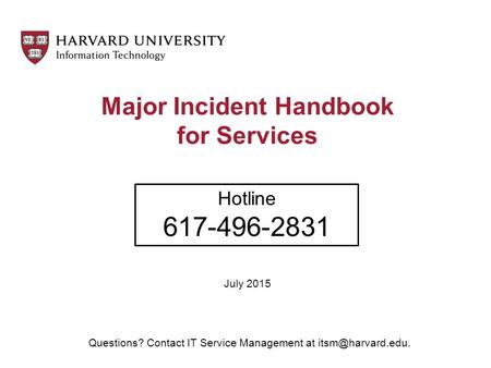 Major Incident Handbook for Services July 2015 Hotline 617-496-2831 Questions? Contact IT Service Management at