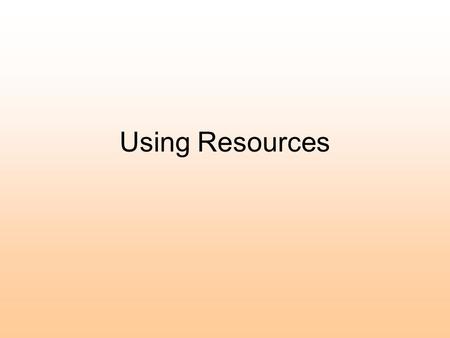 Using Resources. Finding Information Where to look: –Books –Encyclopedias –Dictionary –Magazines –Maps –Internet –People (interviews with experts) –Newspapers.