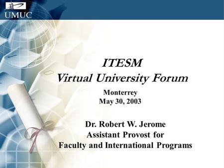 ITESM Virtual University Forum Monterrey May 30, 2003 Dr. Robert W. Jerome Assistant Provost for Faculty and International Programs.