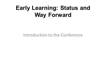 Early Learning: Status and Way Forward Introduction to the Conference.