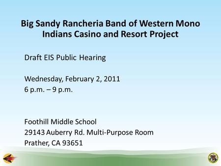 Big Sandy Rancheria Band of Western Mono Indians Casino and Resort Project Draft EIS Public Hearing Wednesday, February 2, 2011 6 p.m. – 9 p.m. Foothill.